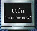 "ttfn" is shorthand for "ta ta for now."